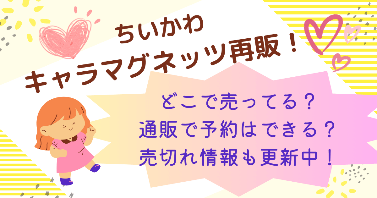 ちいかわキャラマグネッツ再販！どこで売ってる？通販で予約できる？売切れ情報。販売店。価格やラインナップも。