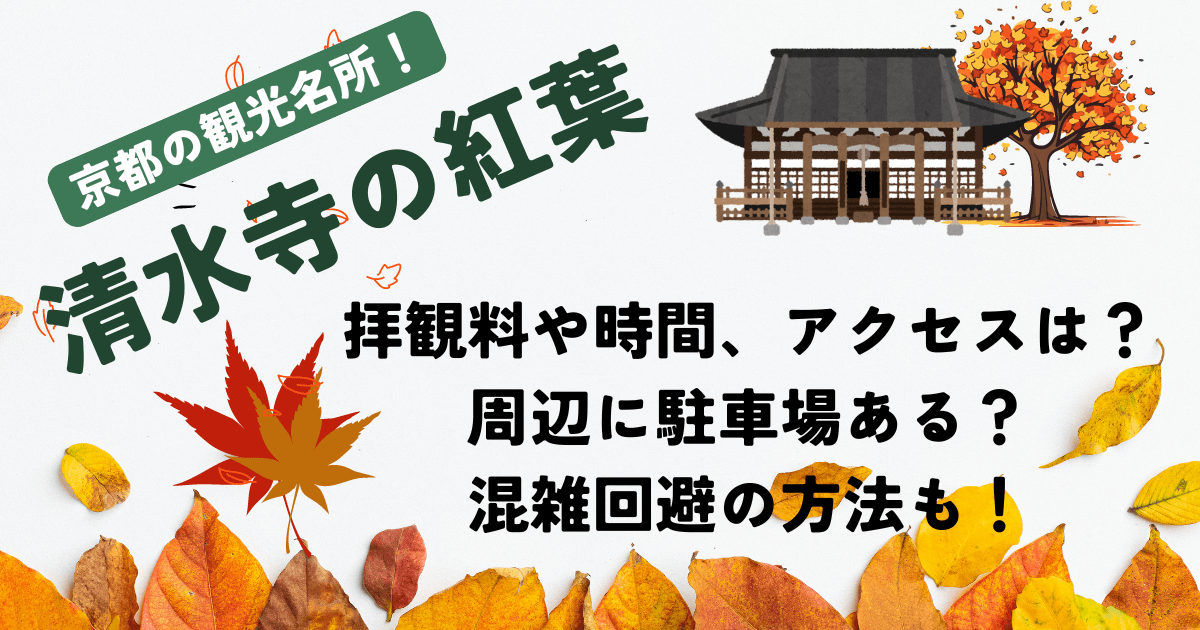 清水寺　紅葉　拝観料や時間、アクセス　駐車場予約　混雑回避　見ごろ