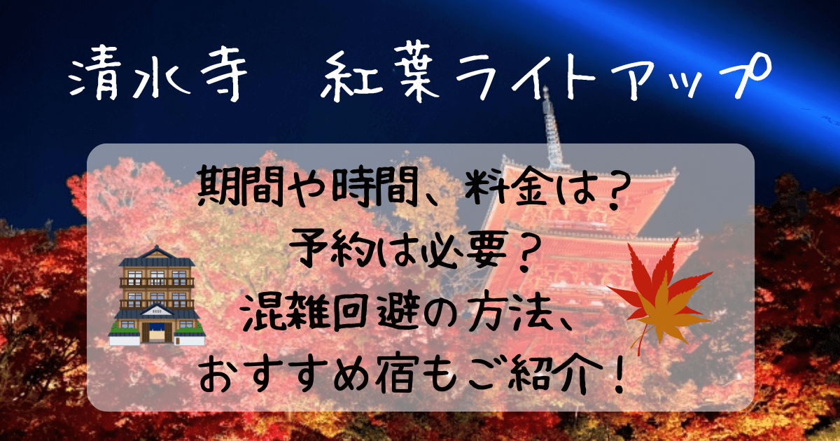 清水寺ライトアップ　期間　時間　料金　予約　混雑回避　おすすめ宿