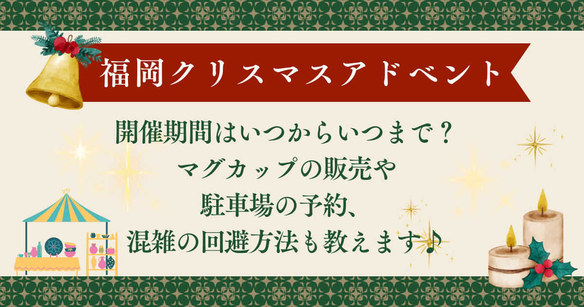 福岡クリスマスマーケット・クリスマスアドベント2024　開催期間いつからいつまで　マグカップ販売　駐車場　混雑状況、混雑回避方法