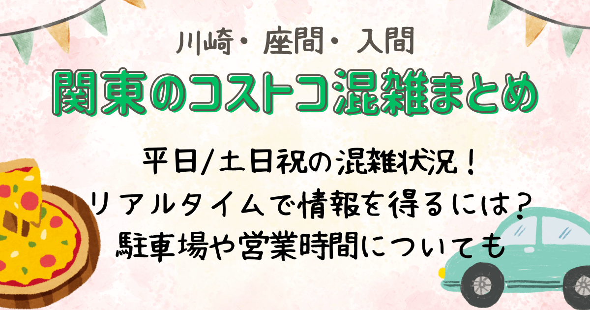 コストコ　混雑　関東　まとめ　川崎　座間　入間　平日　土日祝　混雑状況　リアルタイム　駐車場　営業時間