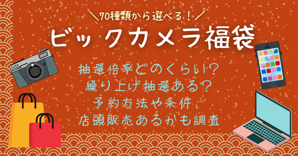 ビックカメラ福袋　抽選倍率　繰り上げ当選　再抽選　予約方法　条件　店頭販売