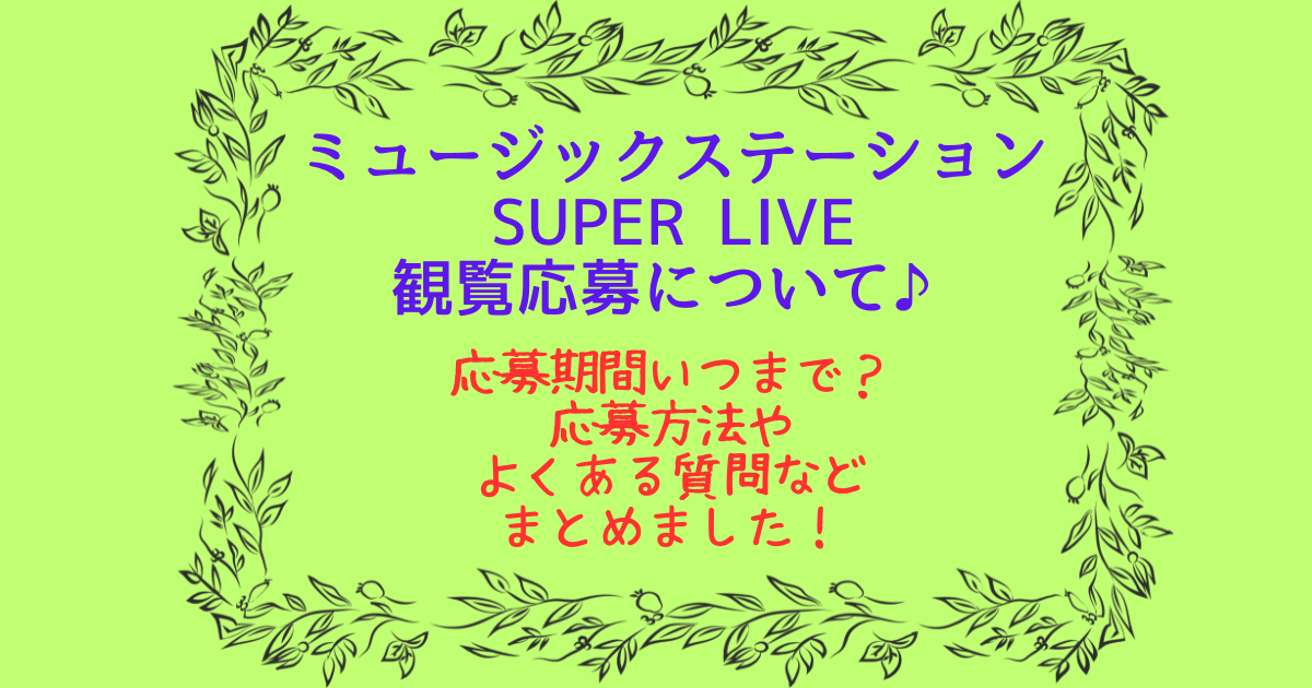 ミュージックステーション　スーパーライブ　Mステ　SUPER LIVE　観覧応募　応募期間　いつまで　応募方法　会場　日時　よくある質問