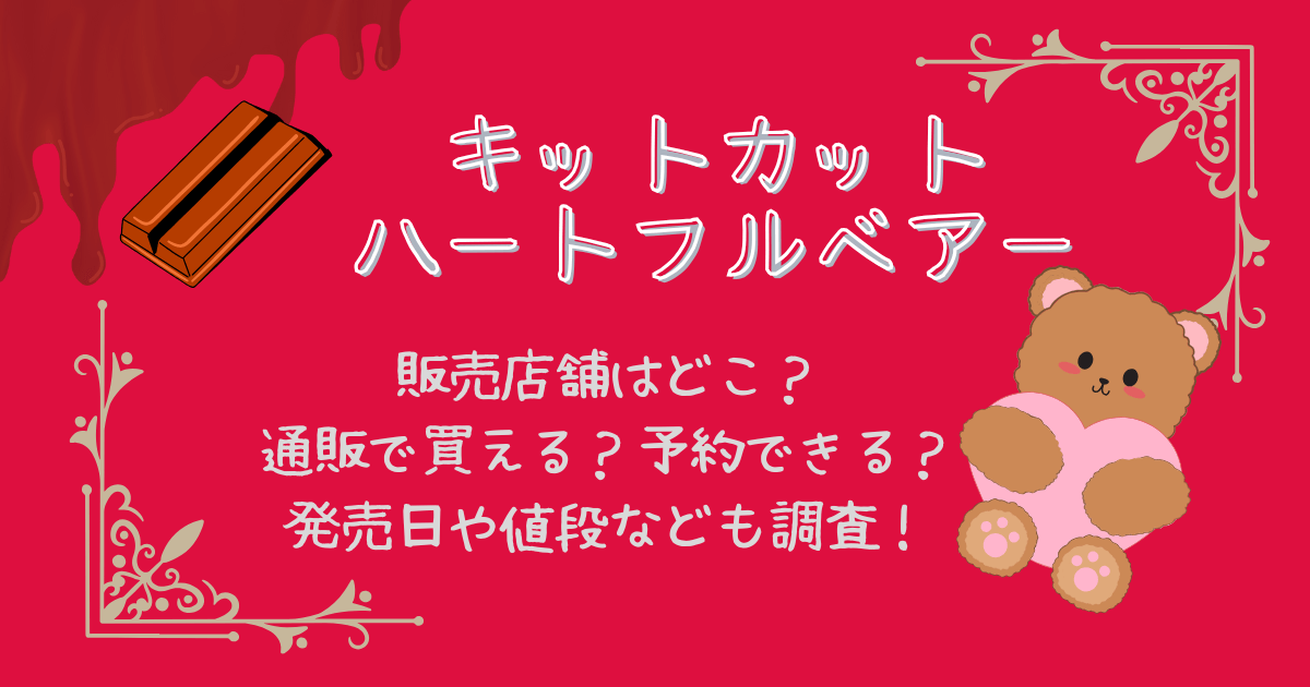 キットカット　くま　ハートフルベアー　販売店　どこで売ってる　どこで買える　通販　予約　オンライン　発売日いつ　値段　定価　缶入り　袋入り　コンビニ　ドンキ　ロフト