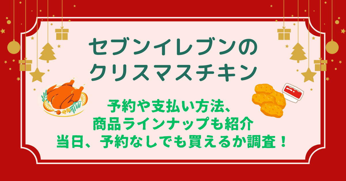 セブンイレブン　クリスマスチキン　予約方法　支払い方法　店頭予約　ネット予約　商品ラインナップ　値段　当日　予約なし　買える？　当日購入のコツ