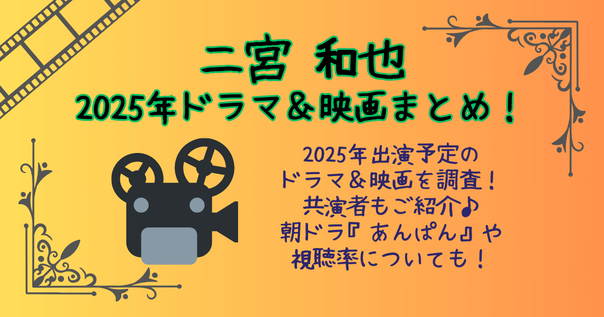 二宮和也　ドラマ　映画　2025　出演予定　共演者　ｷｬｽﾄ　朝ドラ　あんぱん　視聴率　推しの子実写版　公開日