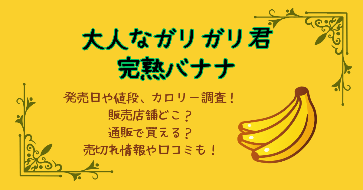 大人なガリガリ君　完熟バナナ　いつからいつまで　発売日　値段　カロリー　販売店舗　どこで売ってる　どこで買える　通販　楽天　Amazon　売り切れ情報　口コミ　