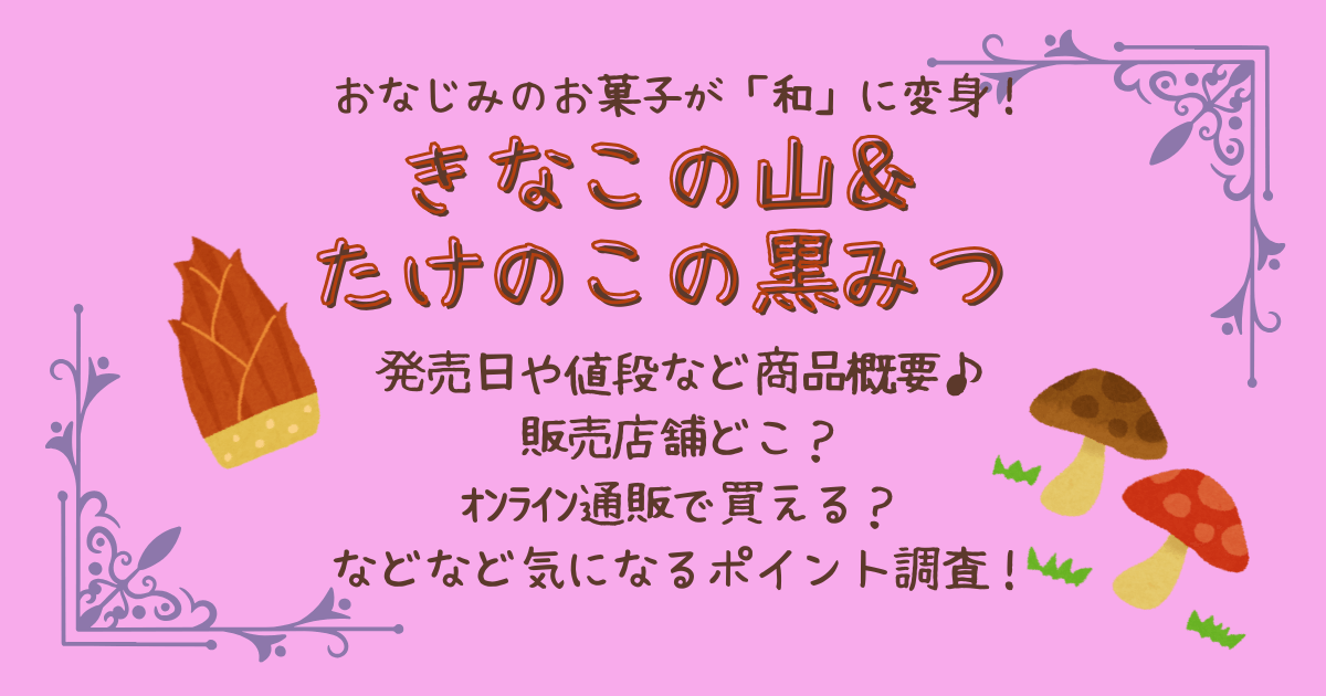 きなこの山　たけのこの黒みつ　きのこの山　たけのこの里　販売店舗　どこで売ってる　オンライン通販　値段　発売日　