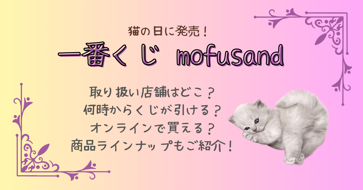 一番くじ　モフサンド　mofusand　取り扱い店舗　ファミリーマート　ファミマ　何時から　オンライン　商品ラインナップ　値段