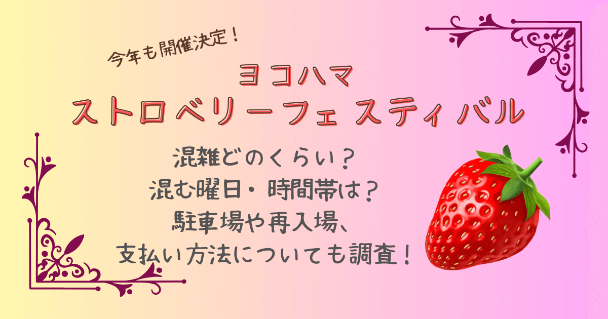 ヨコハマストロベリーフェスティバル　混雑　曜日　時間帯　駐車場　予約　再入場　支払い方法　無料配布　いちご　