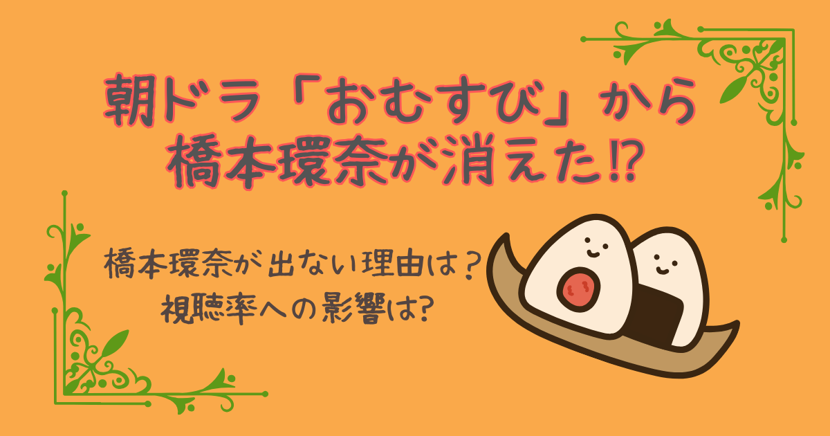 橋本環奈　おむすび　出ない理由　出演減少　朝ドラ　視聴率　降板　