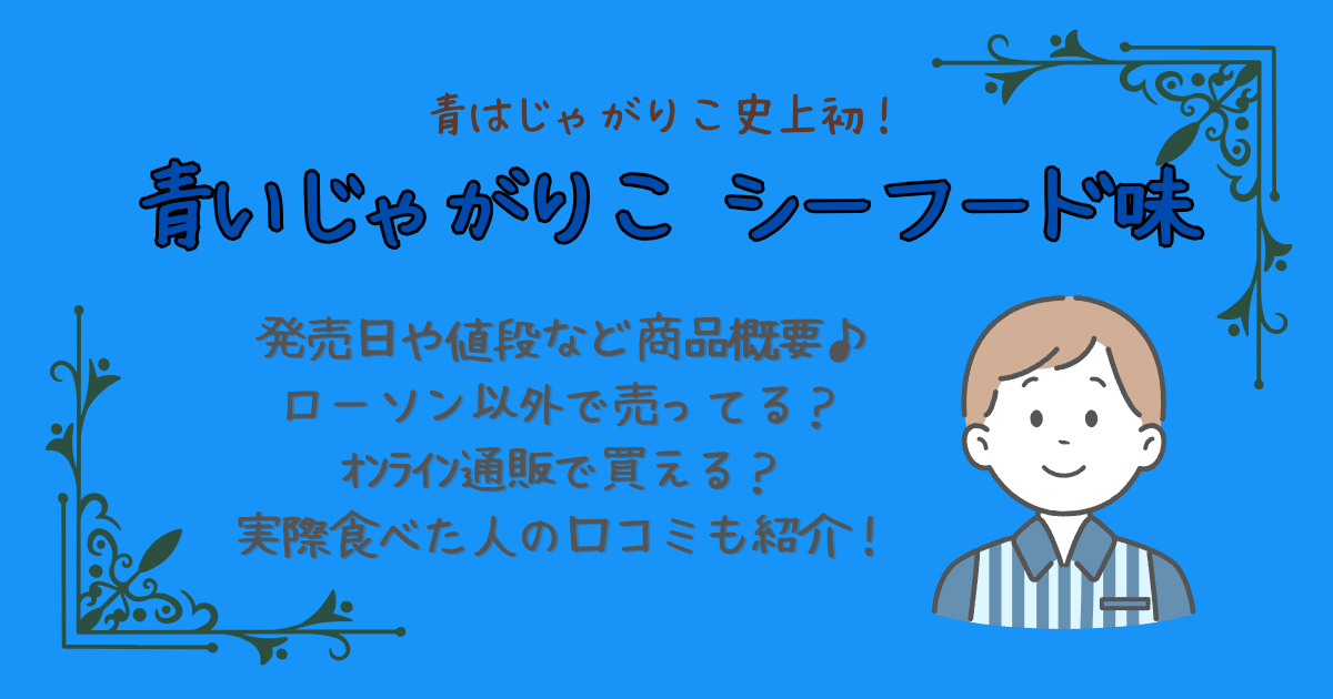 青いじゃがりこ　シーフード味　どこで売ってる　販売店舗　ローソン　通販　オンラインショップ　発売日　値段　口コミ