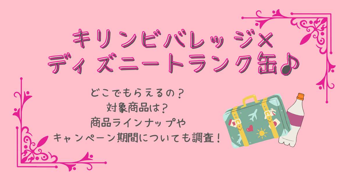 キリン　ディズニートラベルトランク缶　ディズニー缶　キャンペーン　どこでもらえる　どこで売ってる　対象店舗　取り扱い店舗　対象商品　いつからいつまで　キャンペーン期間　商品ラインナップ　