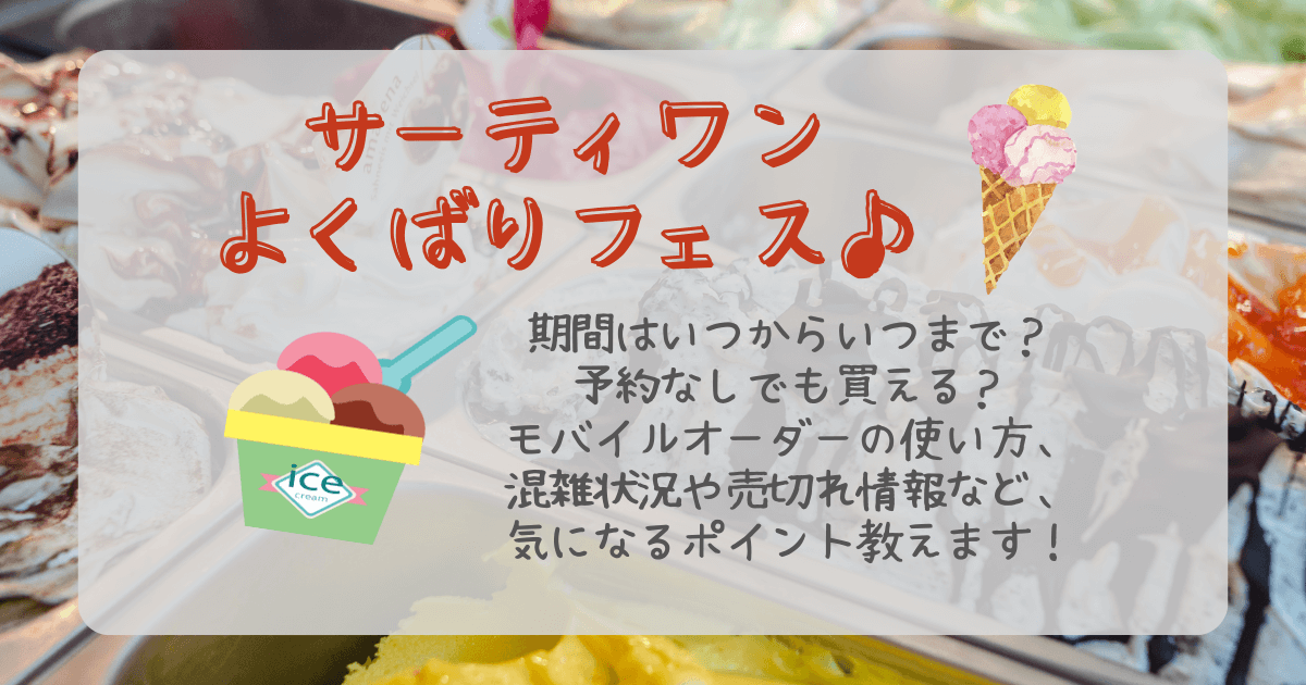サーティワン　よくばりフェス　期間　いつからいつまで　モバイルオーダー　予約　予約なしで買える　混雑　並ぶ時間　売切れ時間　売切れ状況　開催店舗　テイクアウト　持ち帰り