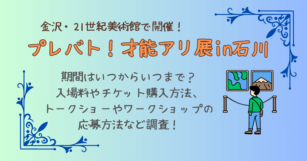 プレバト展　プレバト才能アリ展　石川　金沢　21世紀美術館　いつからいつまで　開催期間　入場料　チケット　購入方法　購入場所どこ　発売日　前売り券　当日券　ワークショップ　トークショー　イベント　応募方法　