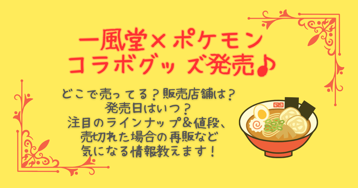 一風堂　ポケモン　コラボグッズ　発売日　いつから　販売店舗　どこで売ってる　どこで買える　ポケセンフクオカ　リニューアルオープン　商品ラインナップ　値段　売切れ　再販　ピカチュウ　どんぶり　レンゲ　ラーメン