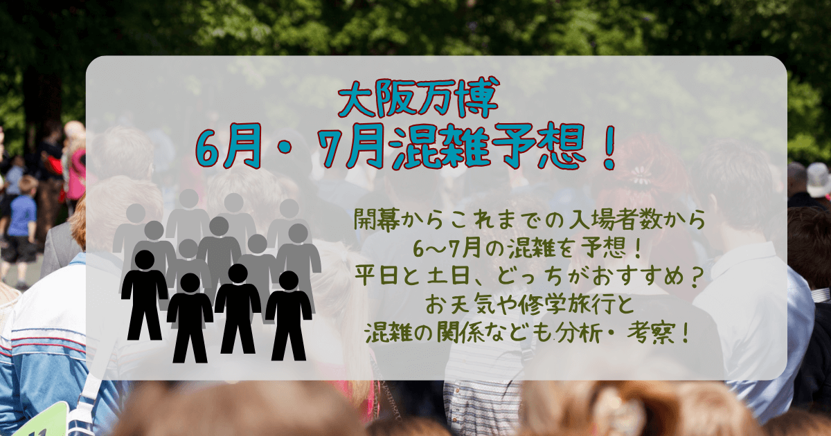 大阪万博　6月　7月　混雑予想　入場者数　推移　分析　土日　平日　おすすめ　お天気　雨　団体　修学旅行　夏休み　イベント