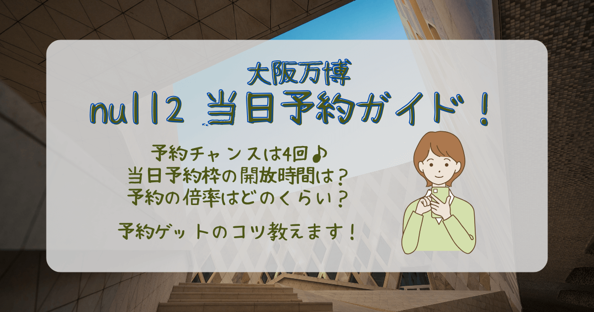 大阪万博　null2 null　落合館　ヌルヌル　パビリオン　当日予約　事前予約　開放時間　予約のコツ　倍率　待ち時間　混雑　口コミ　感想　