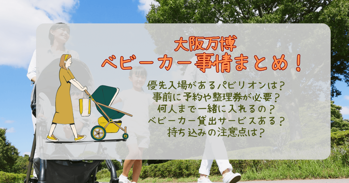 大阪万博　ベビーカー　優先入場　パビリオン　予約　整理券　何人まで　貸し出し　値段　無料　持ち込み　注意点
