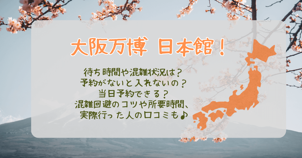 大阪万博　日本館　日本パビリオン　待ち時間　混雑状況　予約　予約なし　予約方法　当日予約　キャンセル待ち　混雑回避　所要時間　口コミ　火星の石　展示