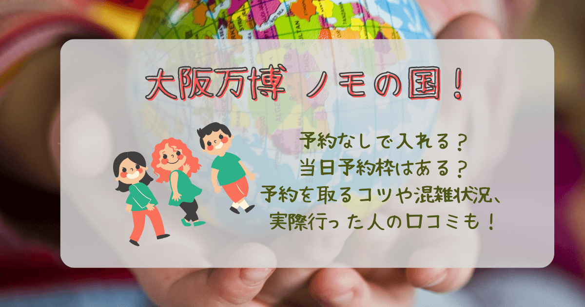 大阪万博　ノモの国　パナソニックパビリオン　予約なし　当日予約枠　予約方法　予約のコツ　混雑状況　待ち時間　口コミ