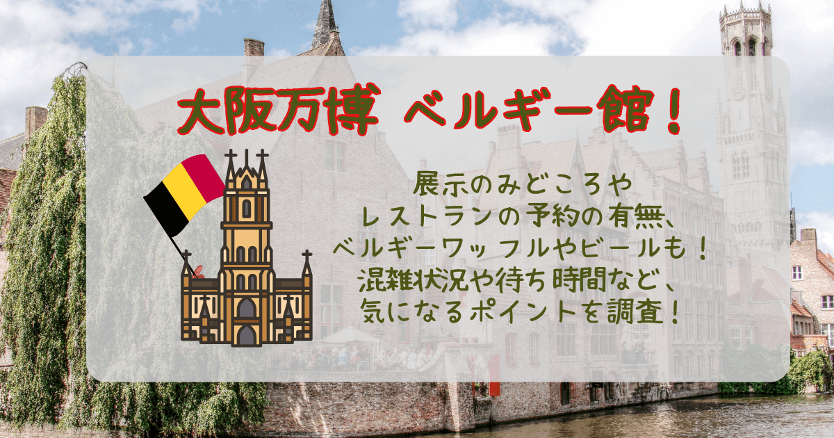 大阪万博　ベルギー館　ベルギーパビリオン　予約　レストラン　予約必要　ワッフル　ビール　チョコ　ベルギーワッフル　混雑　待ち時間　空いてる時間帯　見どころ　