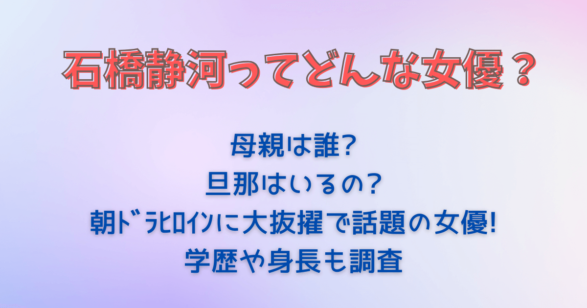 石橋静河　母親　旦那　朝ドラ　ヒロイン　ブラッサム　有村架純　松田龍平　父親　学歴　身長　写真集　年齢　プロフィール　半分、青い　