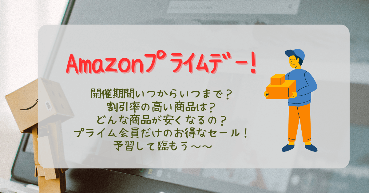Amazon　プライムデー　開催期間　先行セール　いつからいつまで　割引率　安くなる　何が安い　apple fire 家電　ガジェット　日用品　プライム会員　無料体験　