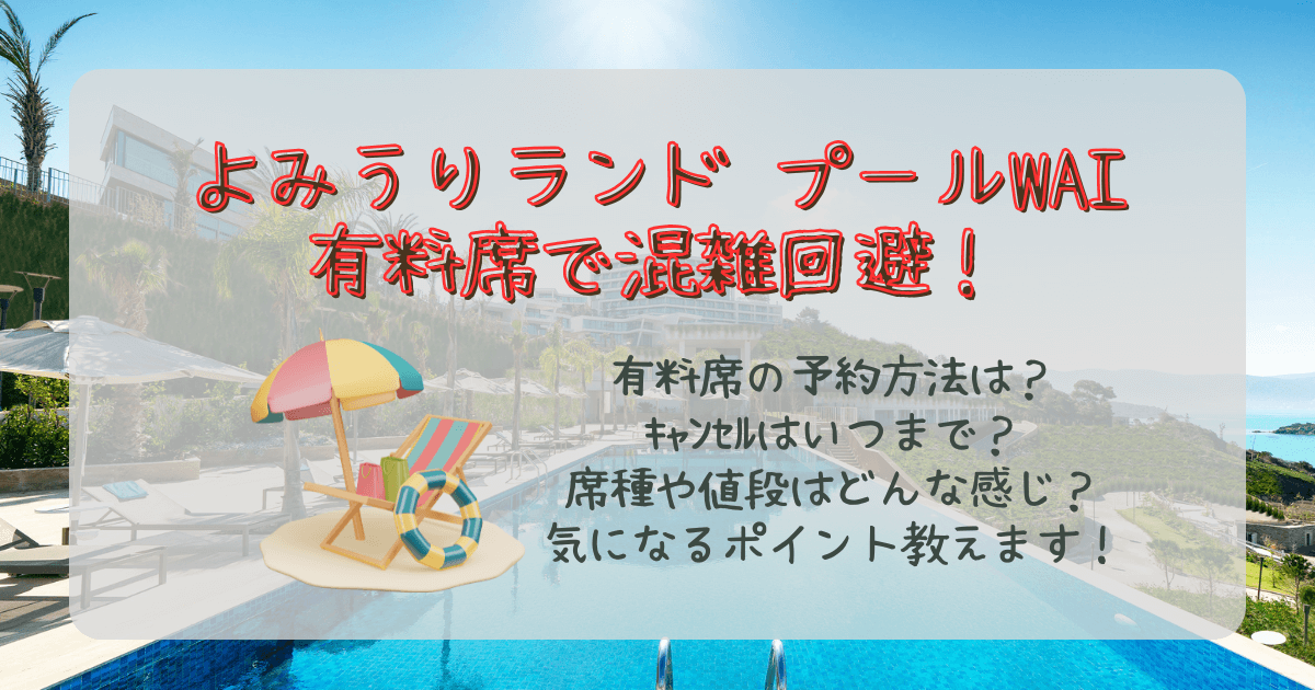 よみうりランド　プール　WAI　有料席　混雑回避　料金　席種　キャンセル　予約方法　金額　値段　いつからいつまで　混雑　