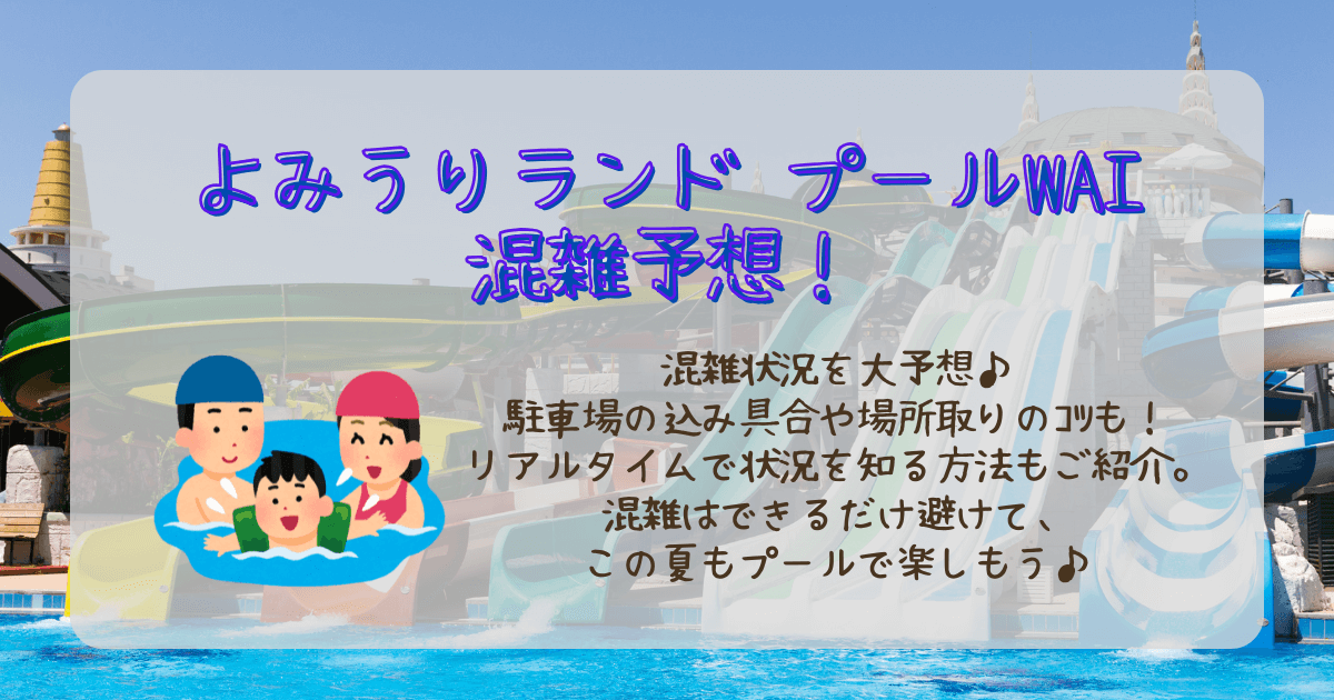 よみうりランド　プール　WAI　混雑　混雑予想　混雑状況　駐車場　待ち時間　場所取り　コツ　リアルタイム　営業時間　営業日　混雑回避　
