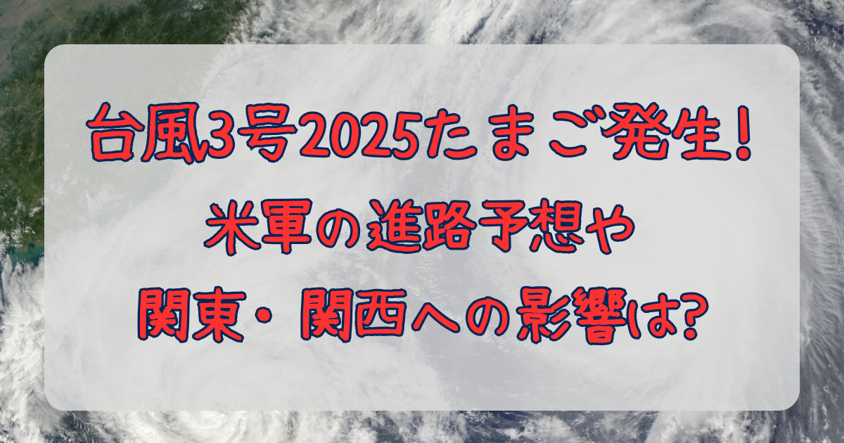 台風3号　2025　たまご　米軍　発生　進路予想　関東　関西　日本　影響　