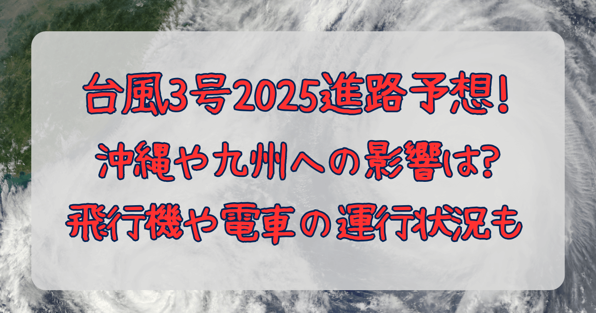 台風3号　2025　気象庁　進路予想　沖縄　九州　影響　電車　飛行機　遅延　欠航　欠便　運行状況