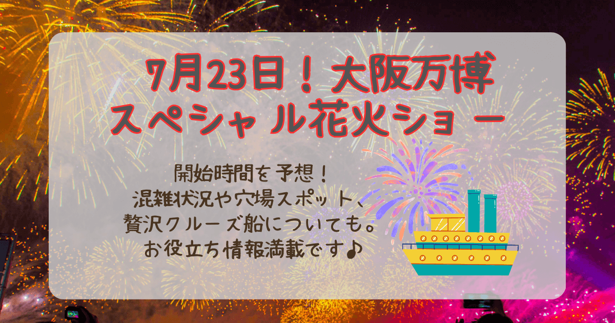 大阪万博　7月23日　スペシャル花火ショー　花火　開始時間　何時から　予想　混雑　穴場　見えるスポット　クルーズ船　値段　予約　