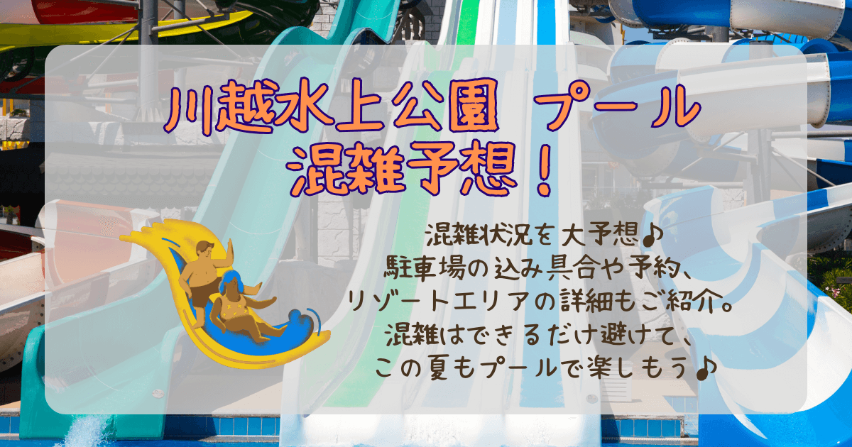 川越水上公園　プール　混雑　混雑予想　混雑回避　駐車場　料金　期間　いつからいつまで　混み具合　リゾートエリア　駐車場予約　　空いてる日　空いてる時間帯　持ち物