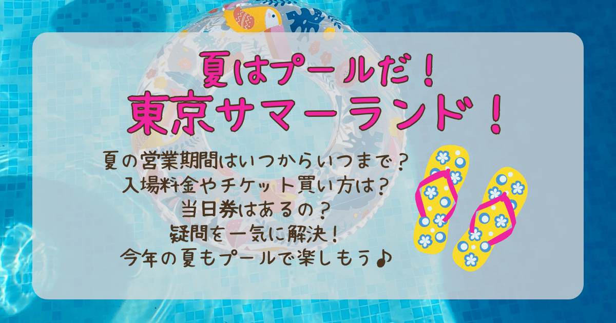 東京サマーランド　サマーランド　プール　夏　営業期間　営業時間　いつから　いつまで　チケット　料金　値段　割引　買い方　当日券　混雑　