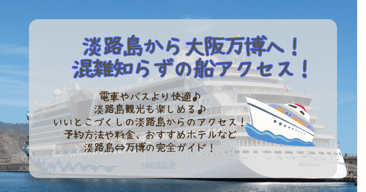 淡路島　大阪万博　船　アクセス　混雑回避　混雑知らず　予約方法　運行スケジュール　日程　料金　ホテル　宿　おすすめ　夜まで　