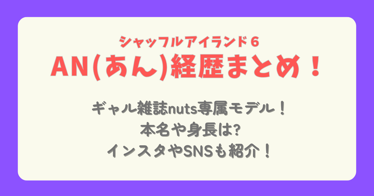 AN　あん　中村杏　シャッフルアイランド６　経歴　プロフィール　ナッツ　nuts　専属モデル　本名　身長　インスタ　SNS　ギャルモデル　誰