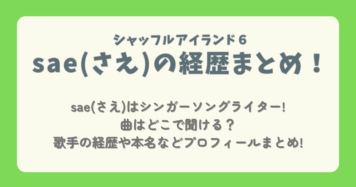 sae　さえ　シャッフルアイランド6　シンガーソングライター　歌手　経歴　曲　YouTube　インスタ　Spotify　本名　プロフィール　どこ　