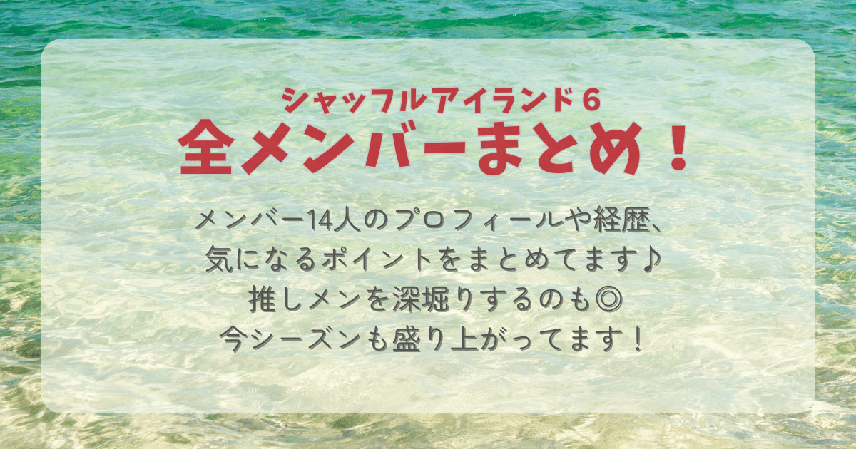 シャッフルアイランド６　メンバー　全メンバー　24人　まとめ　プロフィール　経歴　素顔　りく　せかい　しん　かつよし　だいすけ　ゆうた　あゆと　あん　さえ　sae フィーナ　かほ　らるむ　みれい　インスタ　深堀り　推し　