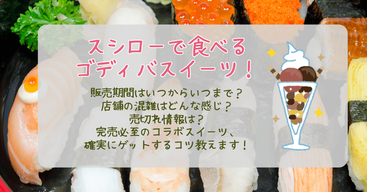 スシロー　ゴディバ　コラボ　スイーツ　販売期間　いつから　いつまで　店舗　混雑状況　混雑回避　売切れ情報　完売　ゲットのコツ
