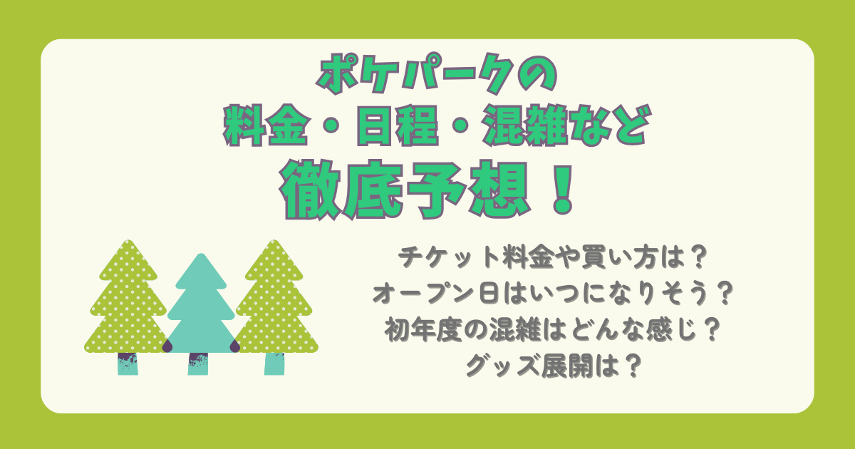 ポケパーク　チケット　料金　オープン日　日程　時期　混雑　初年度　待ち時間　予想　グッズ　展開　買い方　