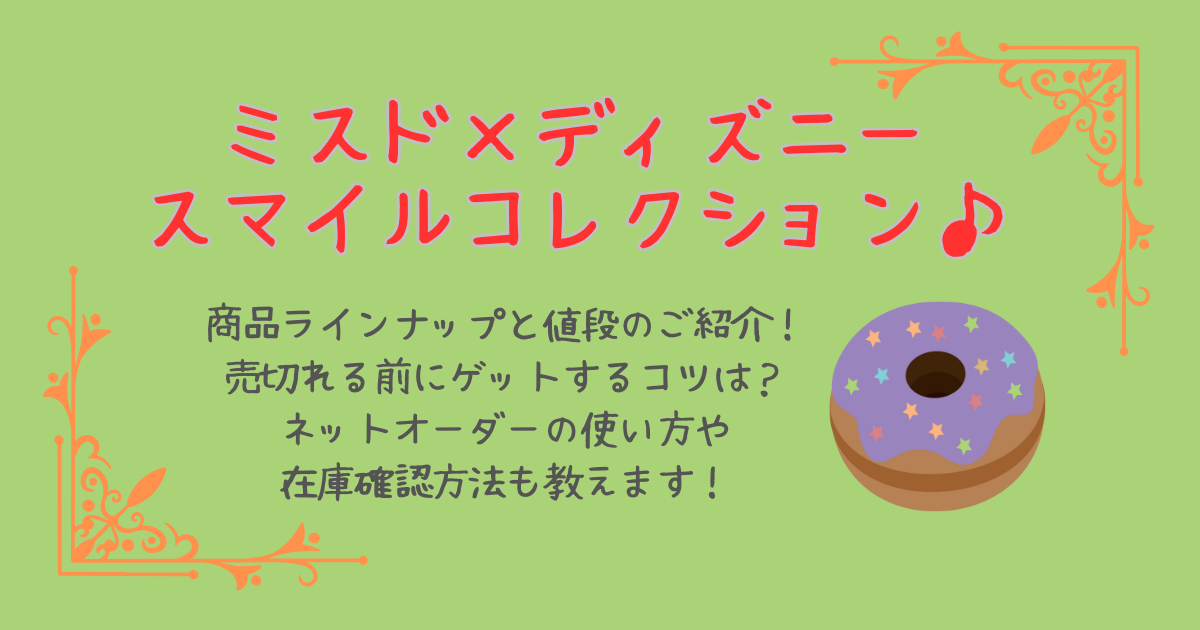 ミスド　ディズニー　スマイルコレクション　コラボ　ラインナップ　値段　口コミ　売切れ　ゲットのコツ　ミスドネットオーダー　予約　使い方　在庫確認　売切れ情報　販売店舗　何時から　