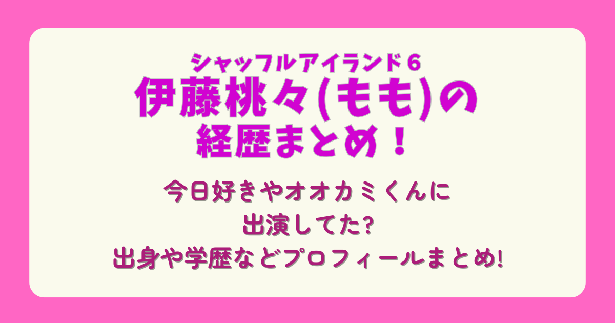伊藤桃々　シャッフルアイランド6　経歴　プロフィール　モデル　プロデュース　今日好き　オオカミくん　出身　学歴　カラコン　コスメ　ブランド　年齢　身長
