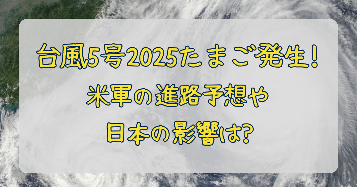 台風5号　たまご　米軍　JTWC　進路予想　発生　日本への影響　九州　沖縄　風速　低気圧　熱帯低気圧　大雨　被害　2025