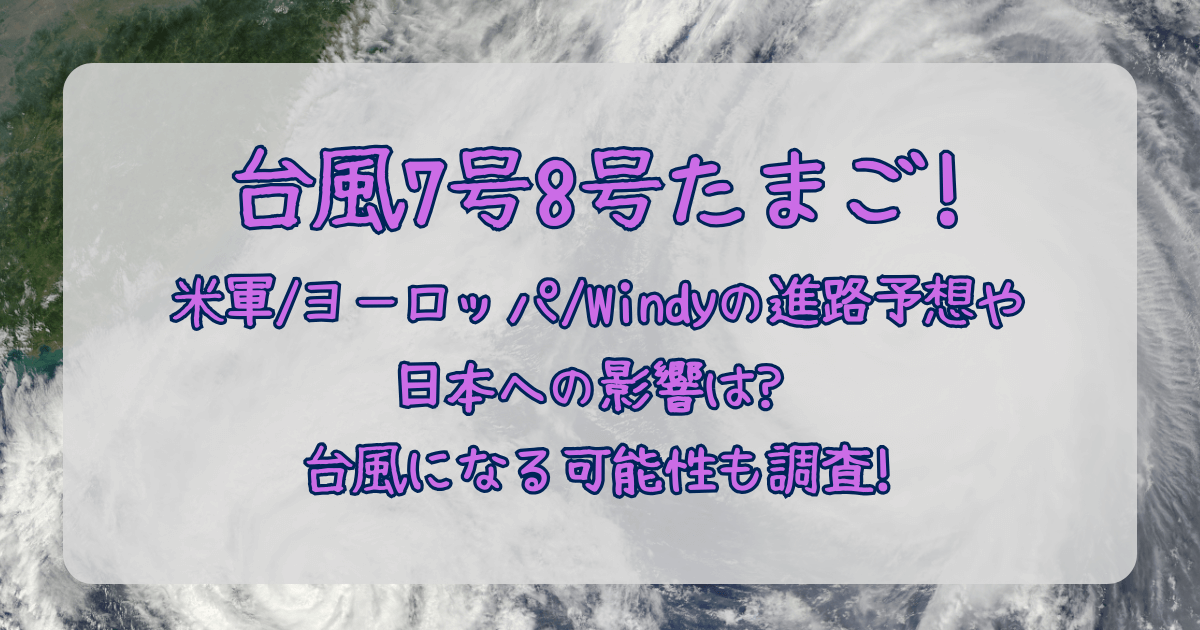 台風7号　台風8号　たまご　JTWC　米軍　ヨーロッパ中期予報センター　ヨーロッパ　Windy　進路予想　今後　日本への影響　台風になる確率　可能性　日本への影響　