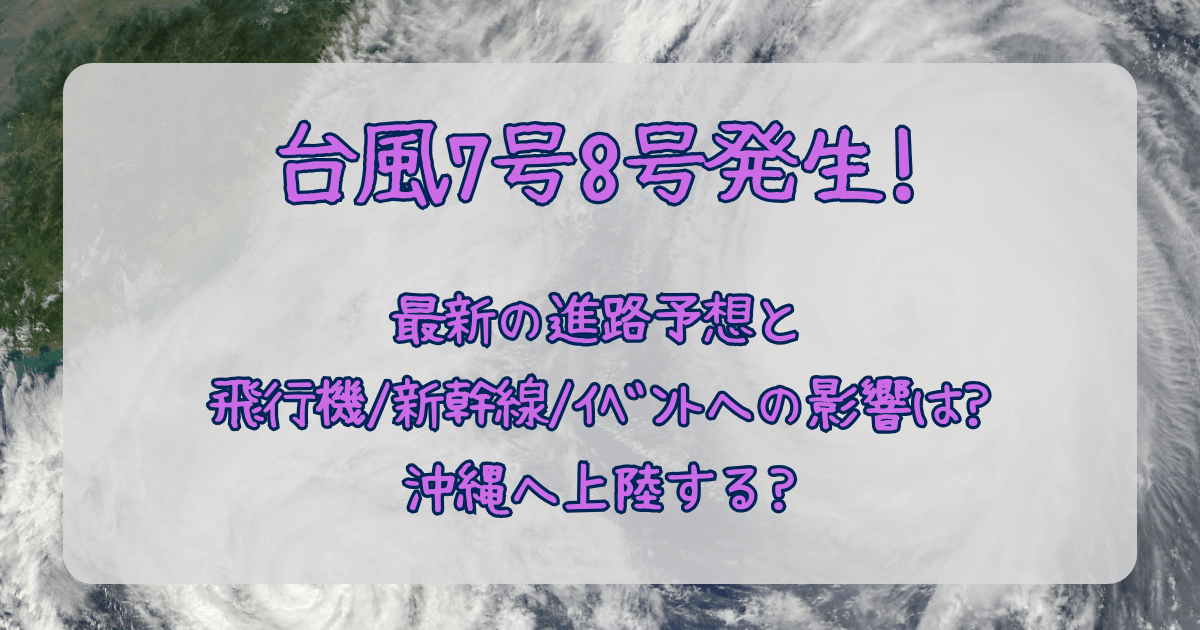 台風7号　台風8号　ダブル台風　2025　発生　進路予想　最新　飛行機　新幹線　イベント　影響　沖縄　奄美　先島諸島　欠航　遅延　台風　風速　雨量　大雨　被害
