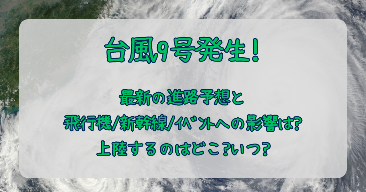 台風9号　2025　発生　進路予想　最新　飛行機　新幹線　フェリー　イベント　船舶　影響　遅延　上陸　いつ　どこ　小笠原　奄美　沖縄