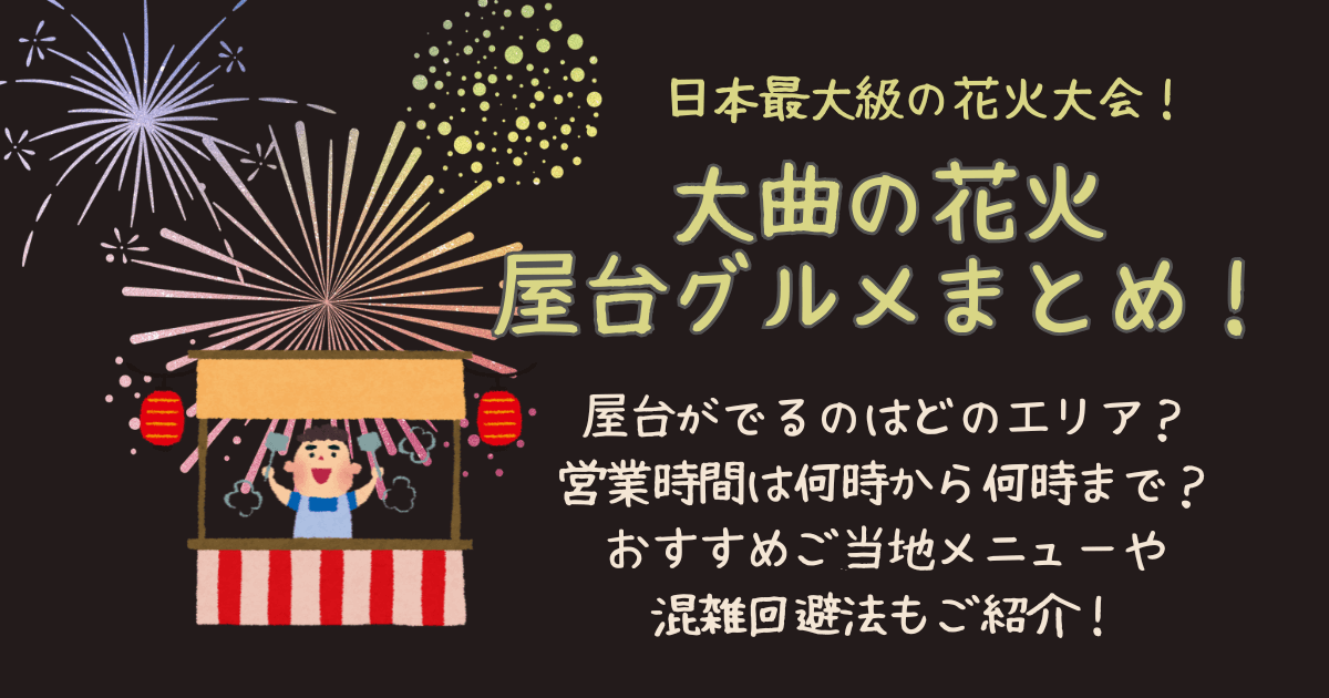 大曲花火大会　大曲花火　屋台　どこ　場所　どのエリア　営業時間　何時から　何時まで　混雑　待ち時間　行列　混雑回避　混雑状況　おすすめ　メニュー　ご当地グルメ　混む時間