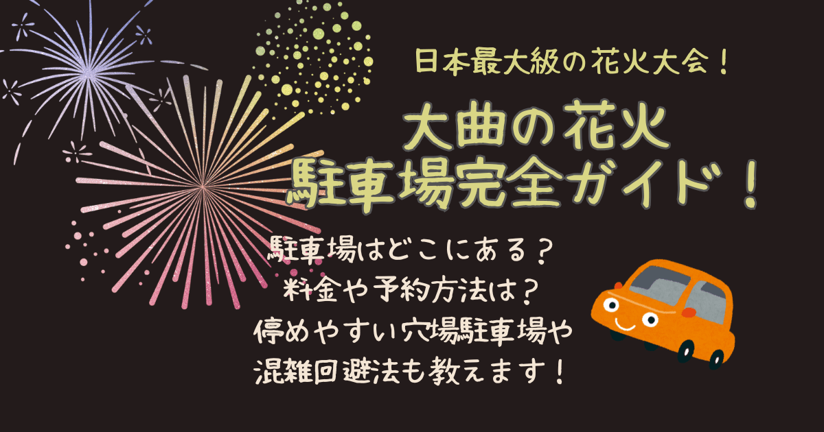 大曲花火大会　大曲の花火　駐車場　予約　場所　どこ　料金　満車　混雑　混雑回避　混雑状況　何時から　穴場　無料駐車場