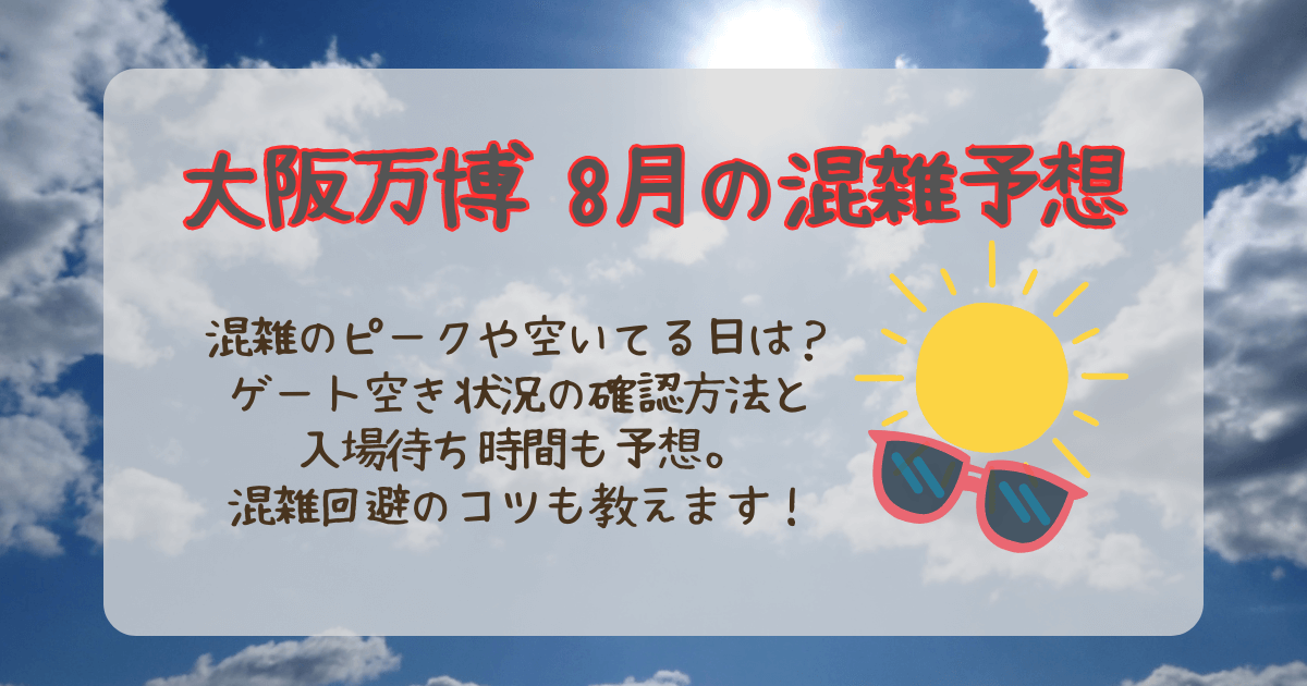 大阪万博　8月　混雑予想　混雑回避　混雑する日　空いてる日　混雑ピーク　空いてる曜日　空いてる時期　夏休み　お盆　東ゲート　西ゲート　入場待ち時間　